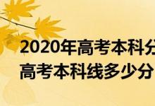 2020年高考本科分数线是多少?（2020全国高考本科线多少分）