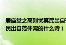 居庙堂之高则忧其民出自范仲淹的什么（居庙堂之高则忧其民出自范仲淹的什么诗）