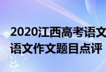 2020江西高考语文作文题目（2022江西高考语文作文题目点评）