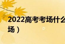 2022高考考场什么时候布置（什么时候看考场）