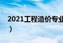 2021工程造价专业大学排名（哪所学校最好）