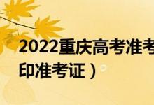 2022重庆高考准考证打印哪天开始（怎么打印准考证）