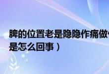 脾的位置老是隐隐作痛做什么检查（脾的位置老是隐隐作痛是怎么回事）