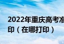 2022年重庆高考准考证什么时候开始下载打印（在哪打印）