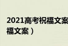 2021高考祝福文案（2022关于高考顺利的祝福文案）