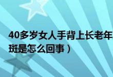 40多岁女人手背上长老年斑怎么办（四十岁女人手背长老年斑是怎么回事）