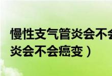 慢性支气管炎会不会遗传给孩子（慢性支气管炎会不会癌变）