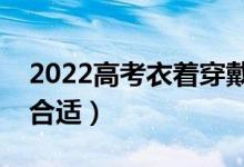 2022高考衣着穿戴要求有哪些（穿什么衣服合适）