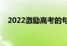 2022激励高考的句子（祝考试顺利寄语）