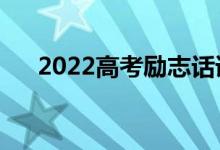 2022高考励志话语（正能量简短祝福）