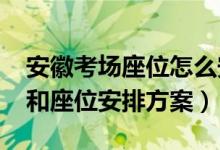 安徽考场座位怎么安排（2022安徽高考考场和座位安排方案）