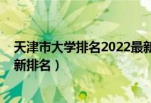 天津市大学排名2022最新排名榜（天津市大学排名2022最新排名）