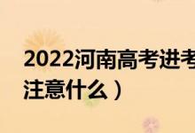 2022河南高考进考场注意事项（进考场需要注意什么）