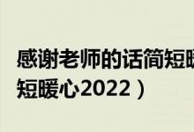 感谢老师的话简短暖心毕业（感谢老师的话简短暖心2022）