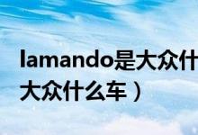 lamando是大众什么车多少钱（lamando是大众什么车）