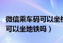 微信乘车码可以坐杭州公交车么（微信乘车码可以坐地铁吗）