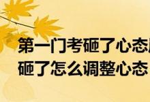 第一门考砸了心态崩了（2022高考第一门考砸了怎么调整心态）