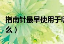 指南针最早使用于哪个朝代（指南针最早叫什么）