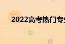 2022高考热门专业（就业前景怎么样）