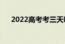 2022高考考三天吗（要准备哪些东西）