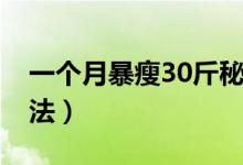 一个月暴瘦30斤秘诀（一个月暴瘦30斤的方法）