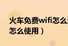 火车免费wifi怎么连接（火车上的免费WIFI怎么使用）