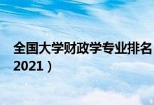 全国大学财政学专业排名（全国财政学专业最好的学校排名2021）