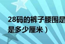 28码的裤子腰围是多大的（28码的裤子腰围是多少厘米）