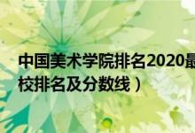 中国美术学院排名2020最新排名（2022年中国八大美术院校排名及分数线）