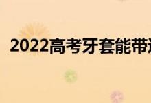 2022高考牙套能带进考场吗（能过安检吗）