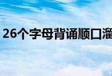 26个字母背诵顺口溜（快速记背字母的口诀）