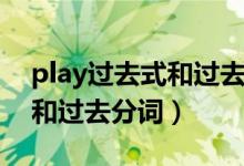 play过去式和过去分词是什么（play过去式和过去分词）