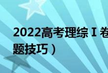 2022高考理综Ⅰ卷答题方法策略（有什么答题技巧）