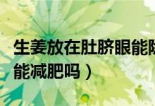 生姜放在肚脐眼能除湿气吗（生姜放在肚脐眼能减肥吗）