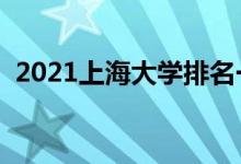 2021上海大学排名一览表（都有哪些大学）