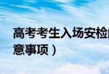 高考考生入场安检的流程（2022高考安检注意事项）