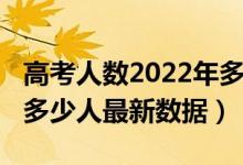 高考人数2022年多少人（2022年高考考生有多少人最新数据）