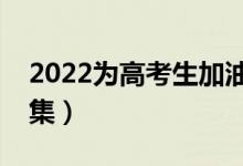 2022为高考生加油的霸气文案（暖心句子合集）