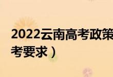 2022云南高考政策（2022云南高考防疫及赴考要求）