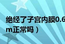 绝经了子宫内膜0.6cm正常吗（子宫内膜0.6cm正常吗）