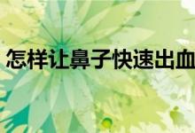 怎样让鼻子快速出血（怎样让鼻子快速通气）