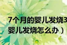 7个月的婴儿发烧38度应怎么处理（7个月的婴儿发烧怎么办）