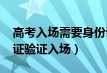 高考入场需要身份证吗（2022高考怎样身份证验证入场）