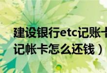 建设银行etc记账卡怎么激活（建设银行ETC记帐卡怎么还钱）