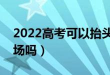 2022高考可以抬头看时钟吗（能戴手表进考场吗）