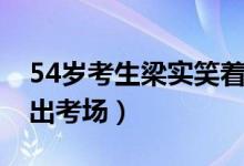 54岁考生梁实笑着走（54岁考生梁实笑着走出考场）