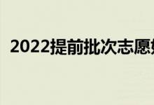 2022提前批次志愿如何填报（有哪些技巧）