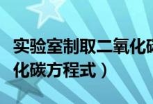 实验室制取二氧化碳方程式（实验室制取二氧化碳方程式）