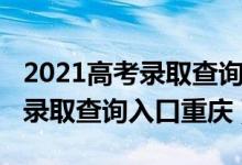 2021高考录取查询入口官网河北（2021高考录取查询入口重庆）