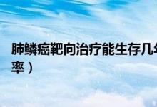 肺鳞癌靶向治疗能生存几年（肺鳞癌吃靶向药活7、8年的概率）